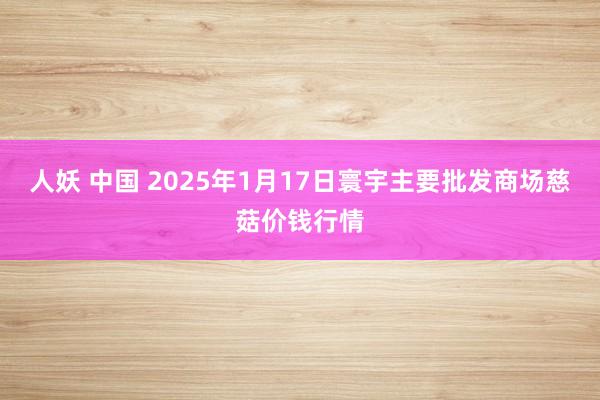 人妖 中国 2025年1月17日寰宇主要批发商场慈菇价钱行情